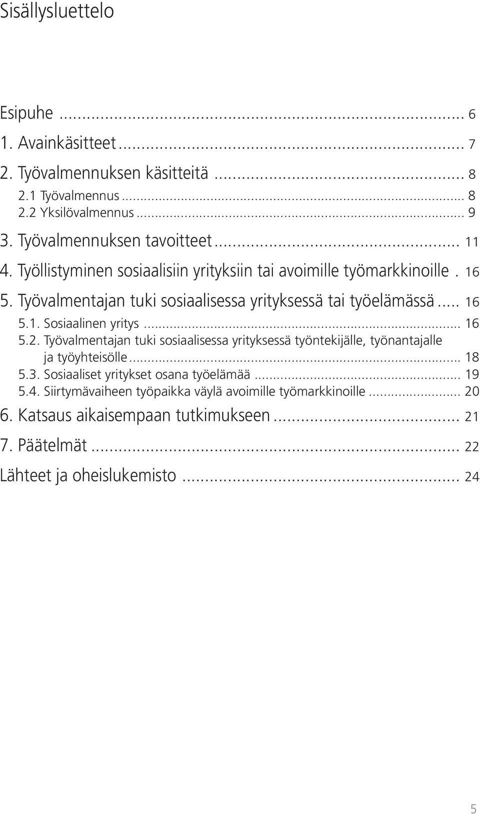 .. 16 5.2. Työvalmentajan tuki sosiaalisessa yrityksessä työntekijälle, työnantajalle ja työyhteisölle... 18 5.3. Sosiaaliset yritykset osana työelämää... 19 5.4.