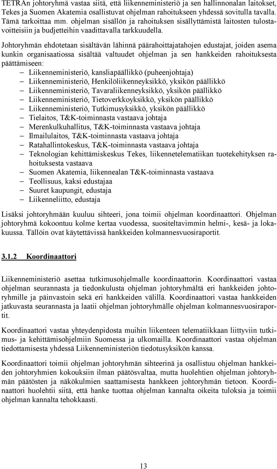 Johtoryhmän ehdotetaan sisältävän lähinnä päärahoittajatahojen edustajat, joiden asema kunkin organisaatiossa sisältää valtuudet ohjelman ja sen hankkeiden rahoituksesta päättämiseen: