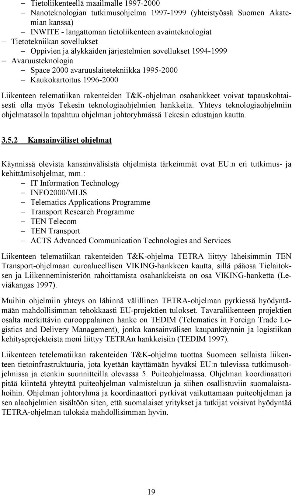 T&K-ohjelman osahankkeet voivat tapauskohtaisesti olla myös Tekesin teknologiaohjelmien hankkeita. Yhteys teknologiaohjelmiin ohjelmatasolla tapahtuu ohjelman johtoryhmässä Tekesin edustajan kautta.