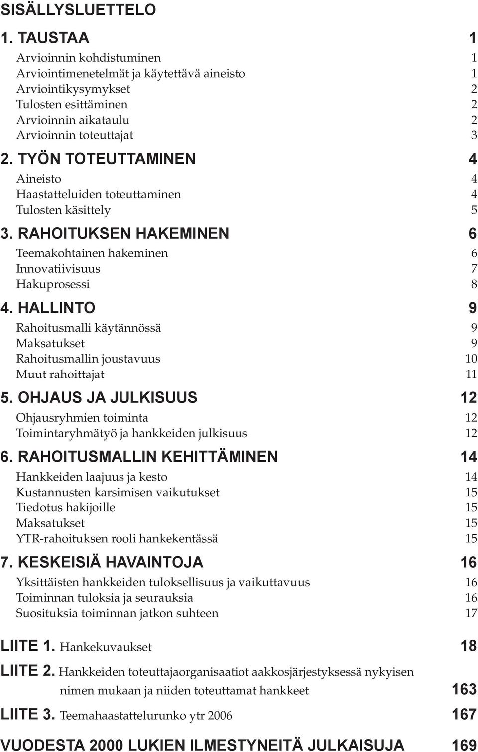 HALLINTO 9 Rahoitusmalli käytännössä 9 Maksatukset 9 Rahoitusmallin joustavuus 10 Muut rahoittajat 11 5. OHJAUS JA JULKISUUS 12 Ohjausryhmien toiminta 12 Toimintaryhmätyö ja hankkeiden julkisuus 12 6.