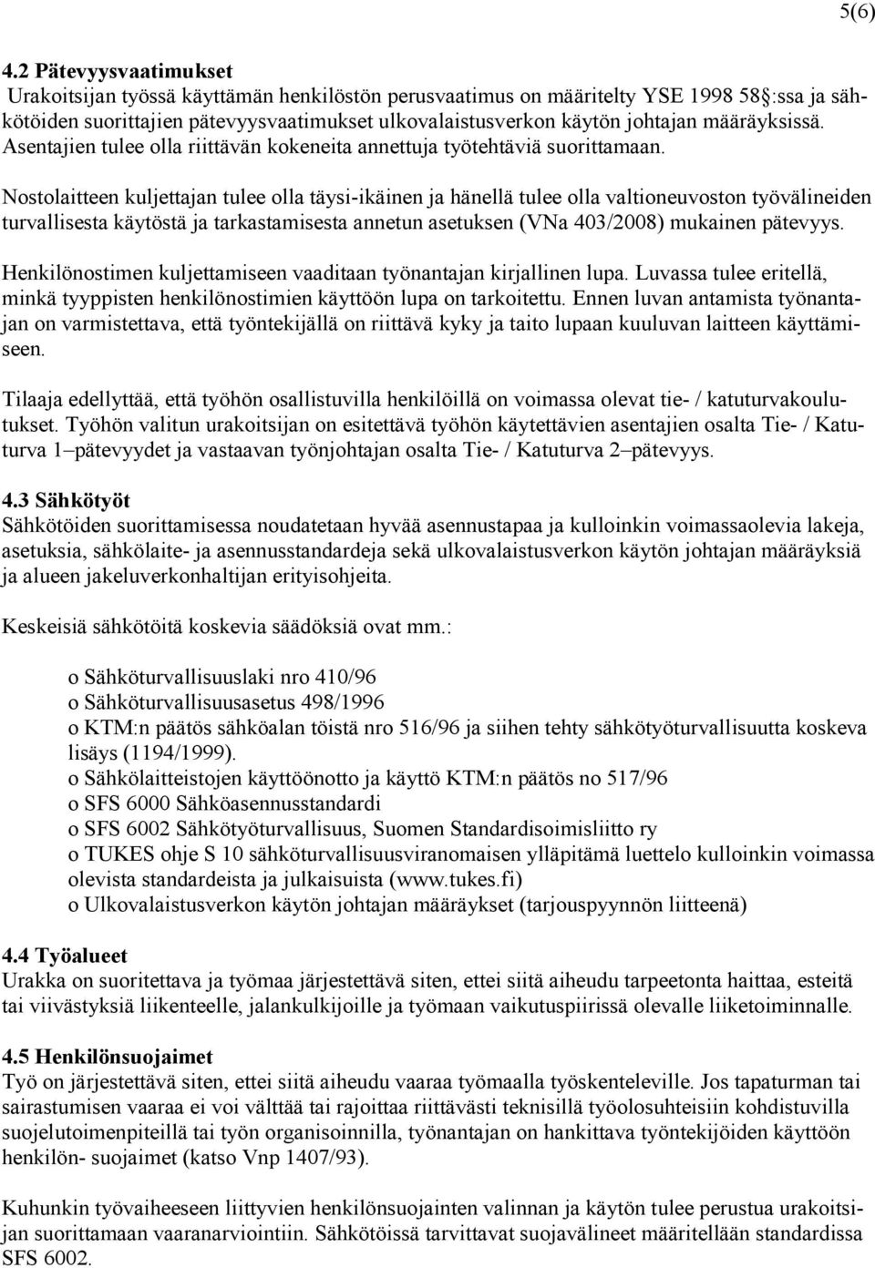Nostolaitteen kuljettajan tulee olla täysi-ikäinen ja hänellä tulee olla valtioneuvoston työvälineiden turvallisesta käytöstä ja tarkastamisesta annetun asetuksen (VNa 403/2008) mukainen pätevyys.