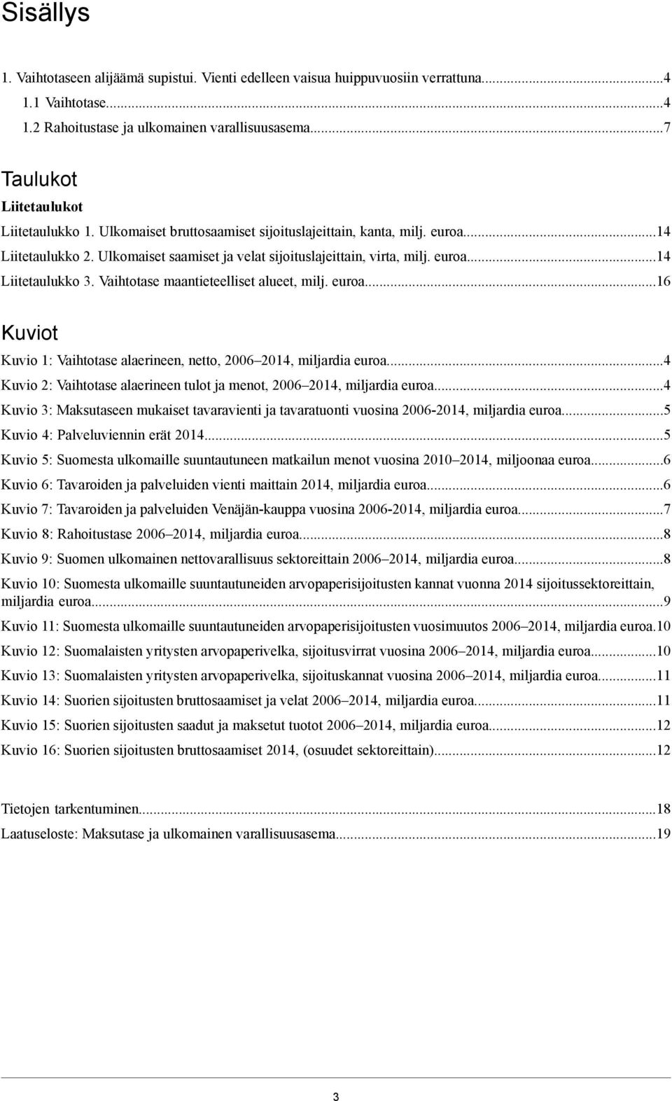 alueet, milj euroa16 Kuviot Kuvio 1: Vaihtotase alaerineen, netto, 2006 2014, miljardia euroa4 Kuvio 2: Vaihtotase alaerineen tulot ja menot, 2006 2014, miljardia euroa4 Kuvio 3: Maksutaseen mukaiset