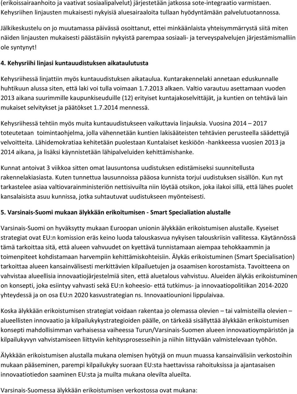 Jälkikeskustelu on jo muutamassa päivässä osoittanut, ettei minkäänlaista yhteisymmärrystä siitä miten näiden linjausten mukaisesti päästäisiin nykyistä parempaa sosiaali ja terveyspalvelujen