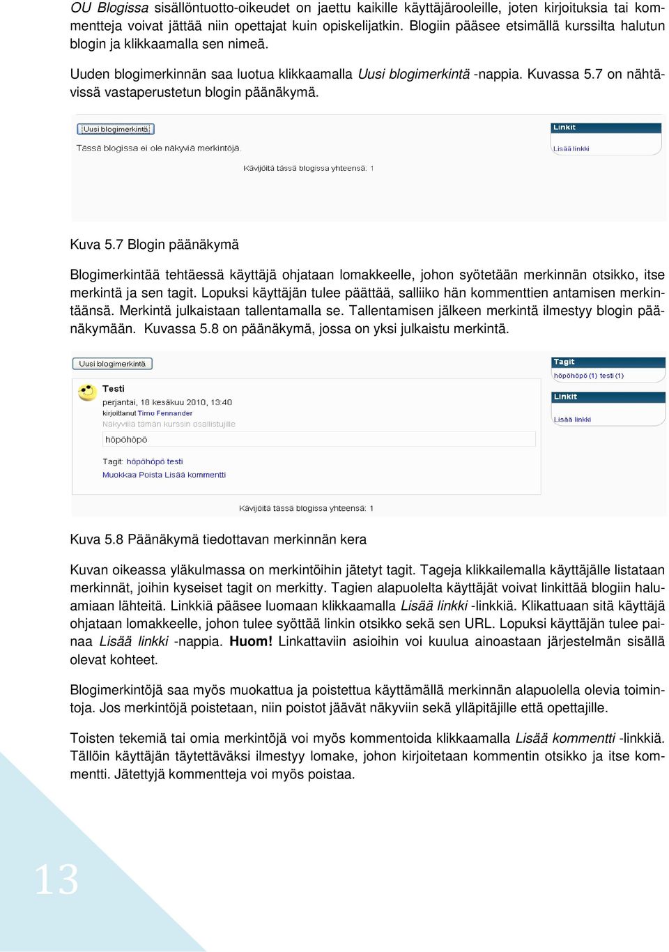 7 on nähtävissä vastaperustetun blogin päänäkymä. Kuva 5.7 Blogin päänäkymä Blogimerkintää tehtäessä käyttäjä ohjataan lomakkeelle, johon syötetään merkinnän otsikko, itse merkintä ja sen tagit.