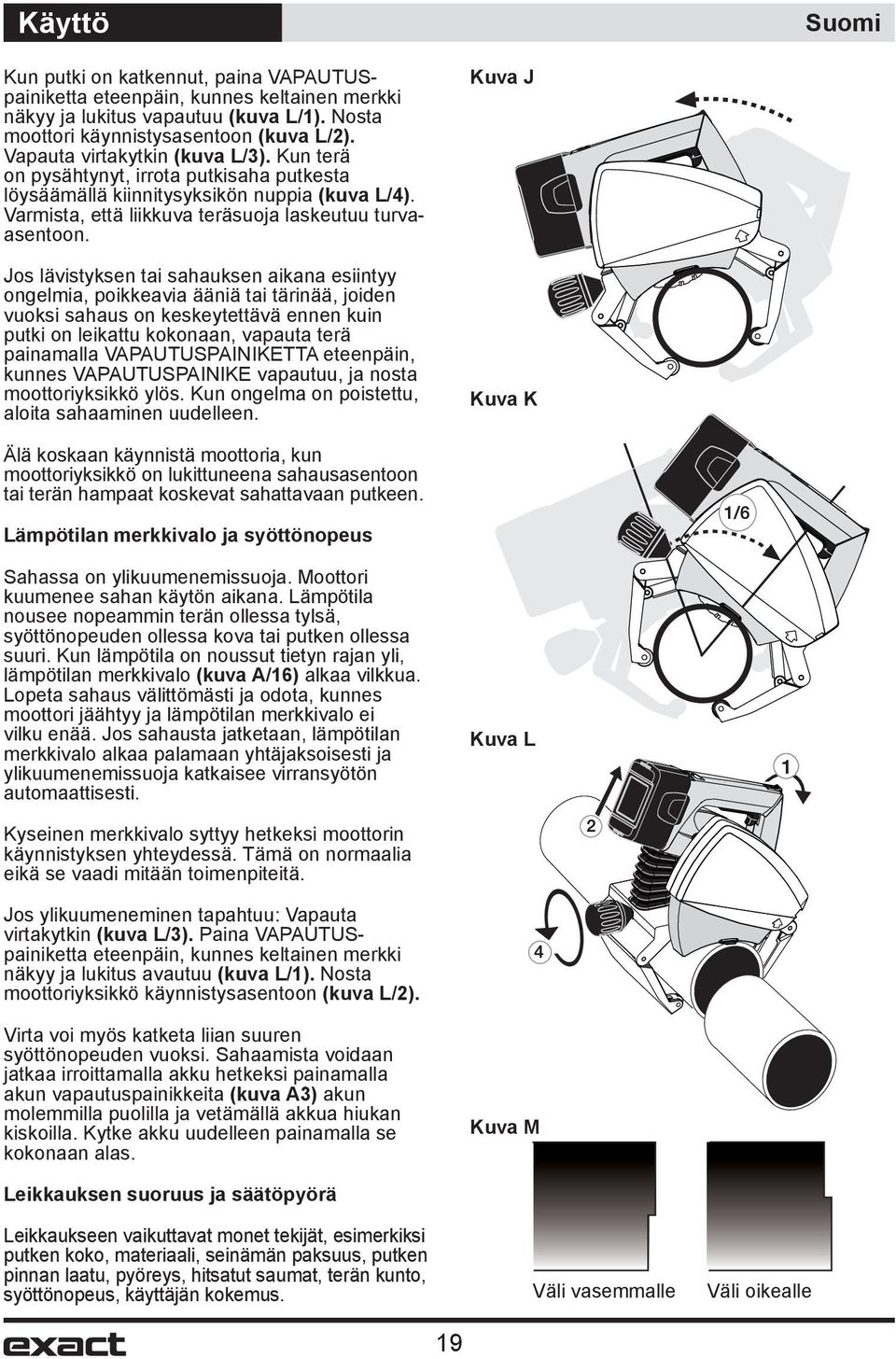 Jos lävistyksen tai sahauksen aikana esiintyy ongelmia, poikkeavia ääniä tai tärinää, joiden vuoksi sahaus on keskeytettävä ennen kuin putki on leikattu kokonaan, vapauta terä painamalla