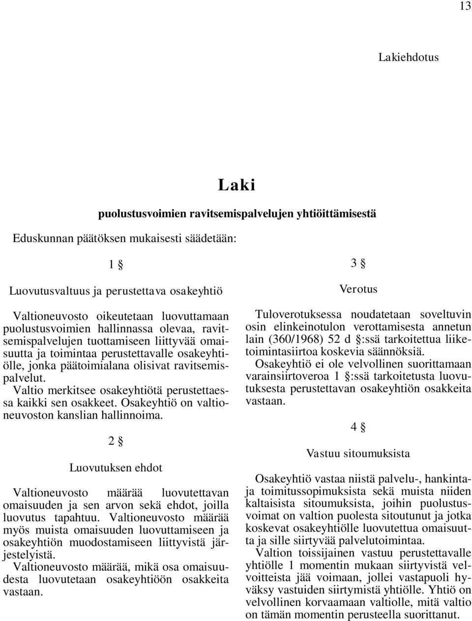 Valtio merkitsee osakeyhtiötä perustettaessa kaikki sen osakkeet. Osakeyhtiö on valtioneuvoston kanslian hallinnoima.