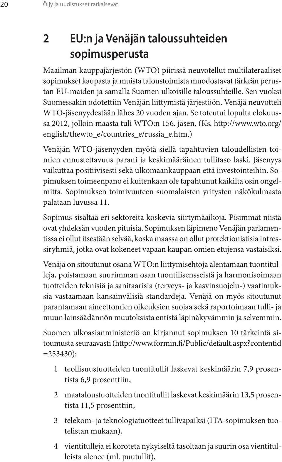 Venäjä neuvotteli WTO-jäsenyydestään lähes 20 vuoden ajan. Se toteutui lopulta elokuussa 2012, jolloin maasta tuli WTO:n 156. jäsen. (Ks. http://www.wto.org/ english/thewto_e/countries_e/russia_e.htm.