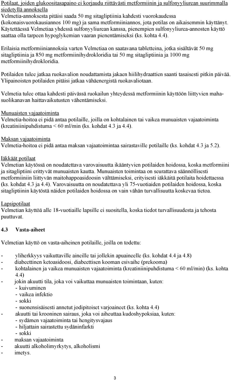 Käytettäessä Velmetiaa yhdessä sulfonyyliurean kanssa, pienempien sulfonyyliurea-annosten käyttö saattaa olla tarpeen hypoglykemian vaaran pienentämiseksi (ks. kohta 4.4).