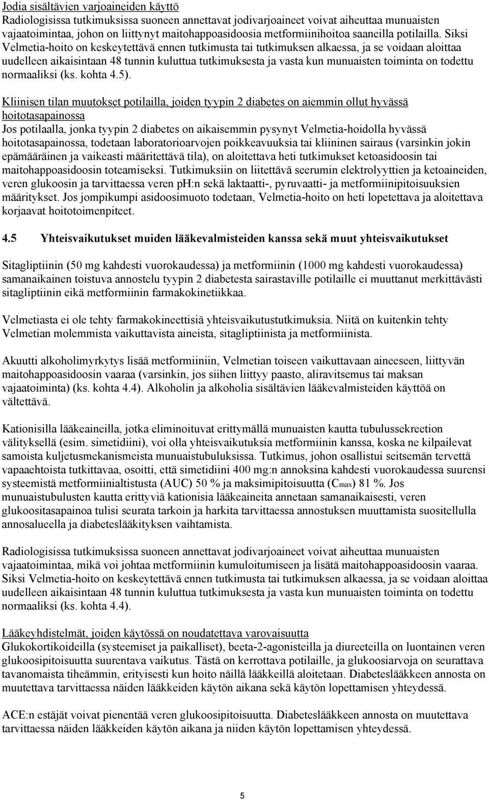 Siksi Velmetia-hoito on keskeytettävä ennen tutkimusta tai tutkimuksen alkaessa, ja se voidaan aloittaa uudelleen aikaisintaan 48 tunnin kuluttua tutkimuksesta ja vasta kun munuaisten toiminta on