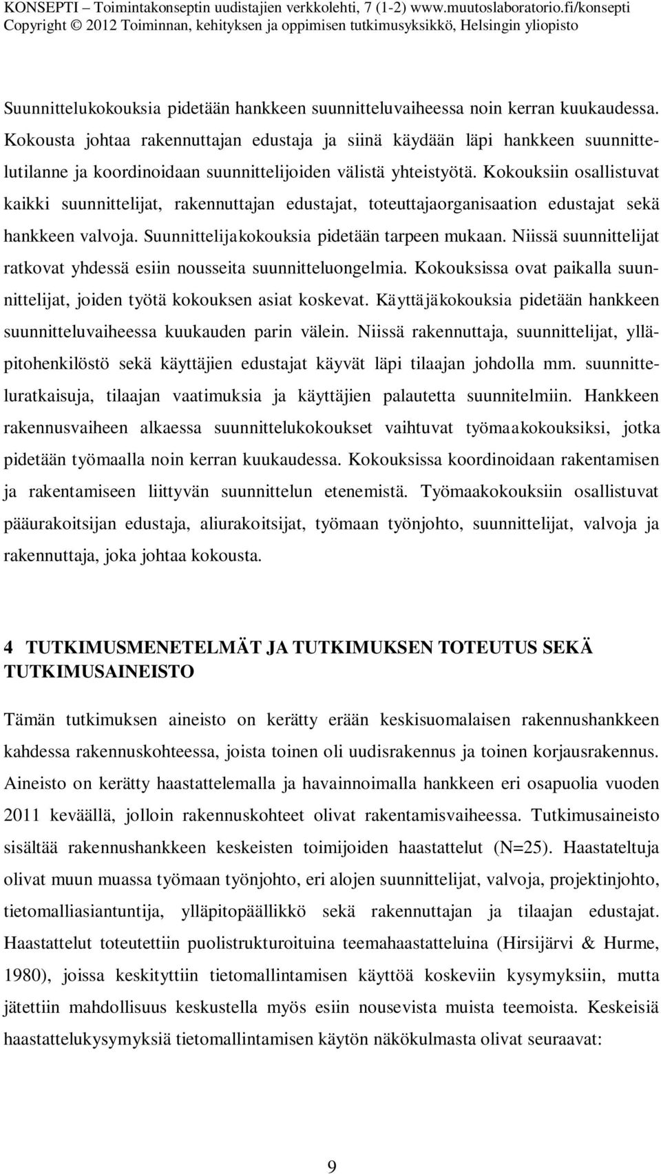 Kokouksiin osallistuvat kaikki suunnittelijat, rakennuttajan edustajat, toteuttajaorganisaation edustajat sekä hankkeen valvoja. Suunnittelijakokouksia pidetään tarpeen mukaan.