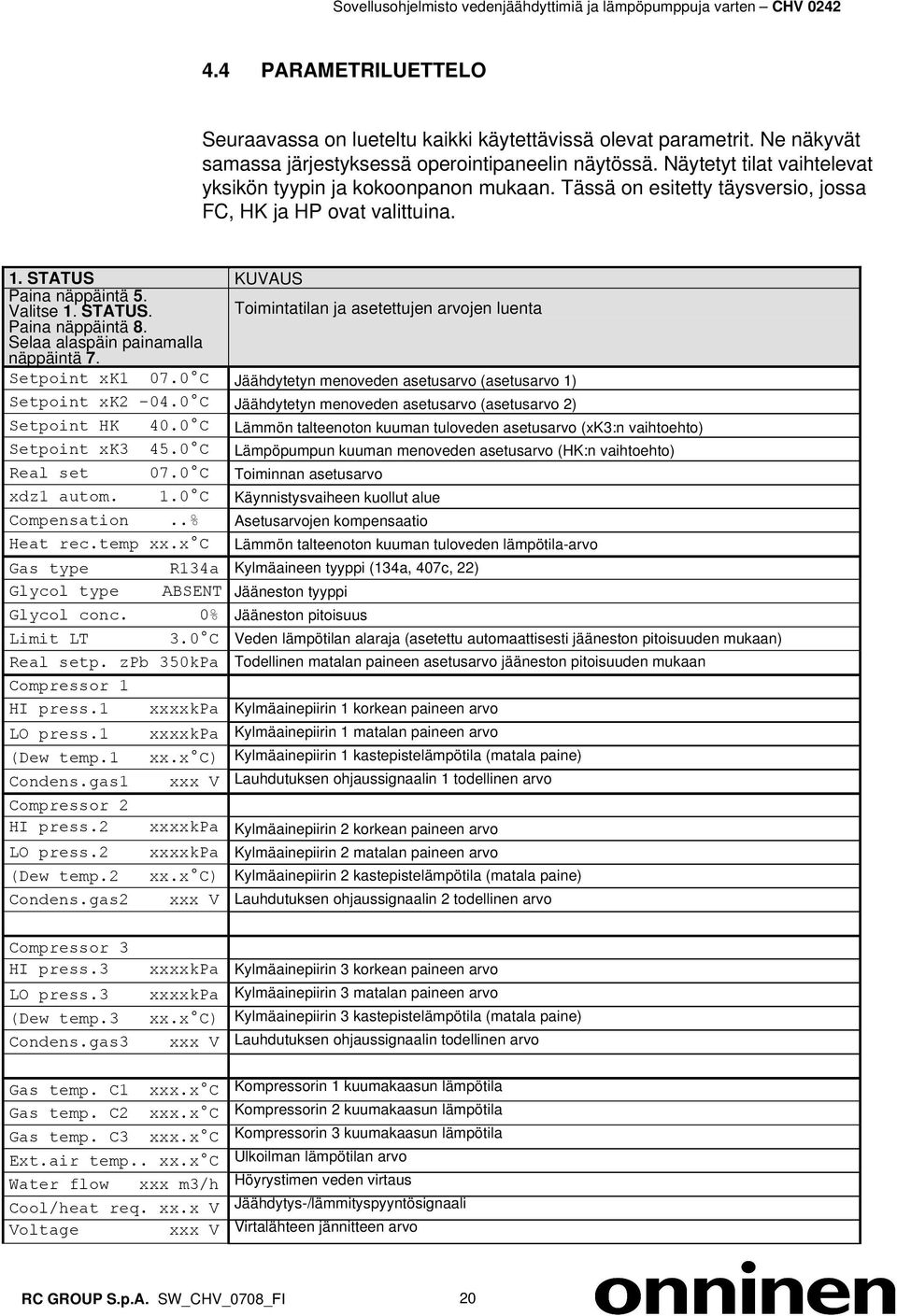 KUVAUS Paina näppäintä 5. Valitse 1. STATUS. Toimintatilan ja asetettujen arvojen luenta Paina näppäintä 8.. Selaa alaspäin painamalla näppäintä 7. Setpoint xk1 07.