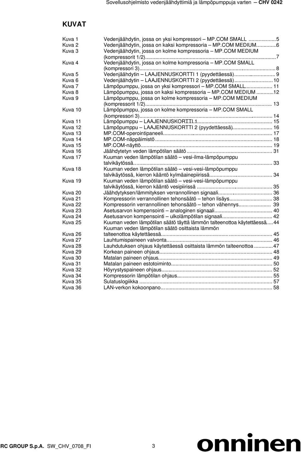 .. 8 Kuva 5 Vedenjäähdytin LAAJENNUSKORTTI 1 (pyydettäessä)... 9 Kuva 6 Vedenjäähdytin LAAJENNUSKORTTI 2 (pyydettäessä)...10 Kuva 7 Lämpöpumppu, jossa on yksi kompressori MP.COM SMALL.