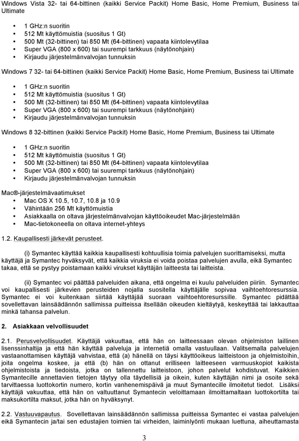 Mt (32-bittinen) tai 850 Mt (64-bittinen) vapaata kiintolevytilaa Windows 8 32-bittinen (kaikki Service Packit) Home Basic, Home Premium, Business tai Ultimate 1 GHz:n suoritin 512 Mt käyttömuistia