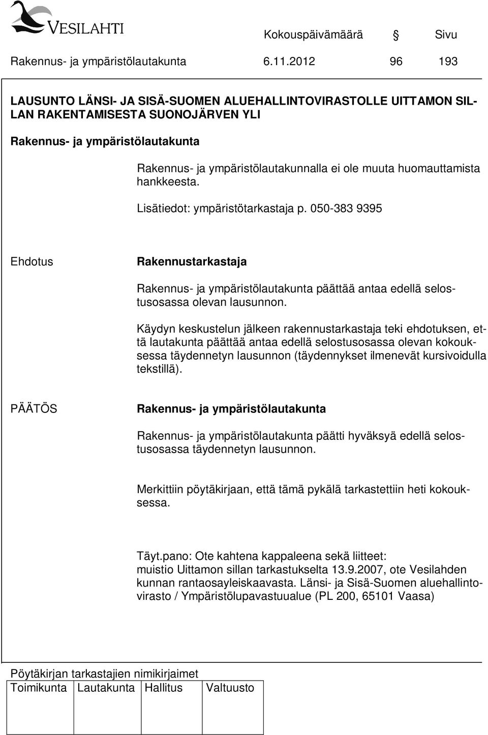 Käydyn keskustelun jälkeen rakennustarkastaja teki ehdotuksen, että lautakunta päättää antaa edellä selostusosassa olevan kokouksessa täydennetyn lausunnon (täydennykset ilmenevät kursivoidulla