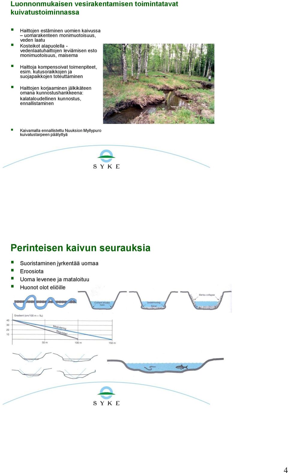 kutusoraikkojen ja suojapaikkojen toteuttaminen Haittojen korjaaminen jälkikäteen omana kunnostushankkeena: kalataloudellinen kunnostus, ennallistaminen