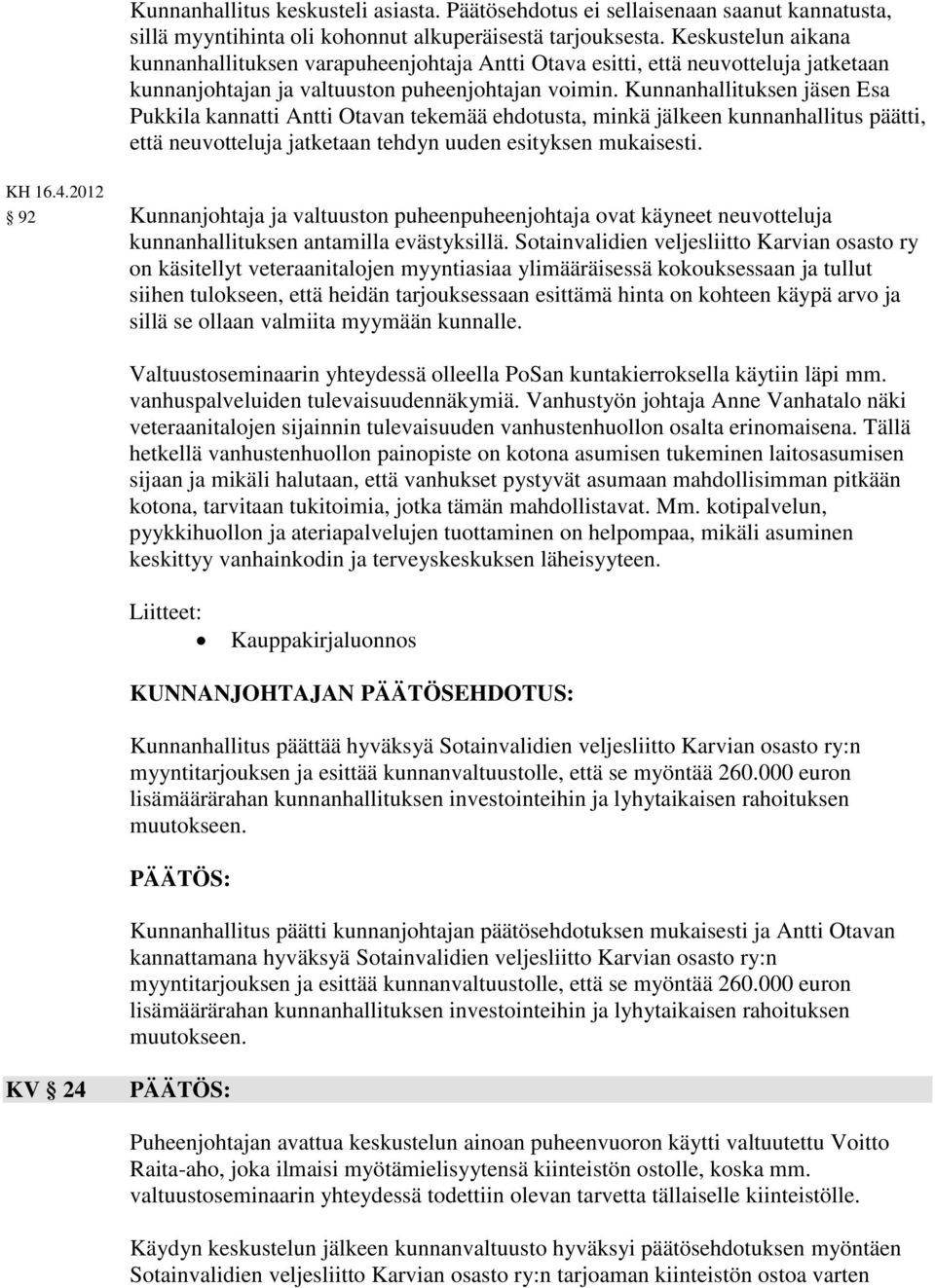 Kunnanhallituksen jäsen Esa Pukkila kannatti Antti Otavan tekemää ehdotusta, minkä jälkeen kunnanhallitus päätti, että neuvotteluja jatketaan tehdyn uuden esityksen mukaisesti. KH 16.4.