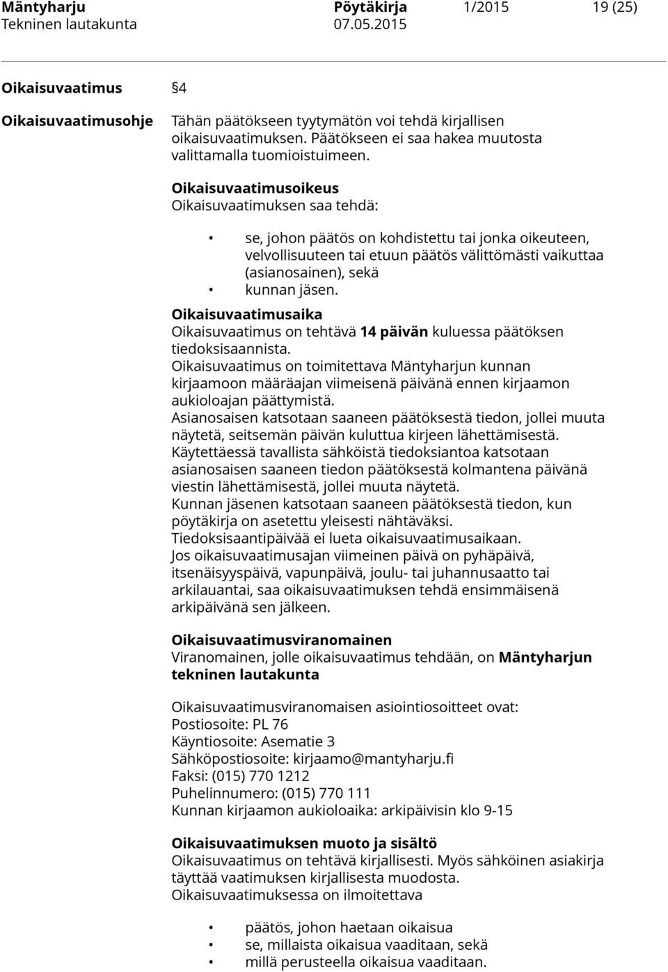 Oikaisuvaatimusoikeus Oikaisuvaatimuksen saa tehdä: se, johon päätös on kohdistettu tai jonka oikeuteen, velvollisuuteen tai etuun päätös välittömästi vaikuttaa (asianosainen), sekä kunnan jäsen.