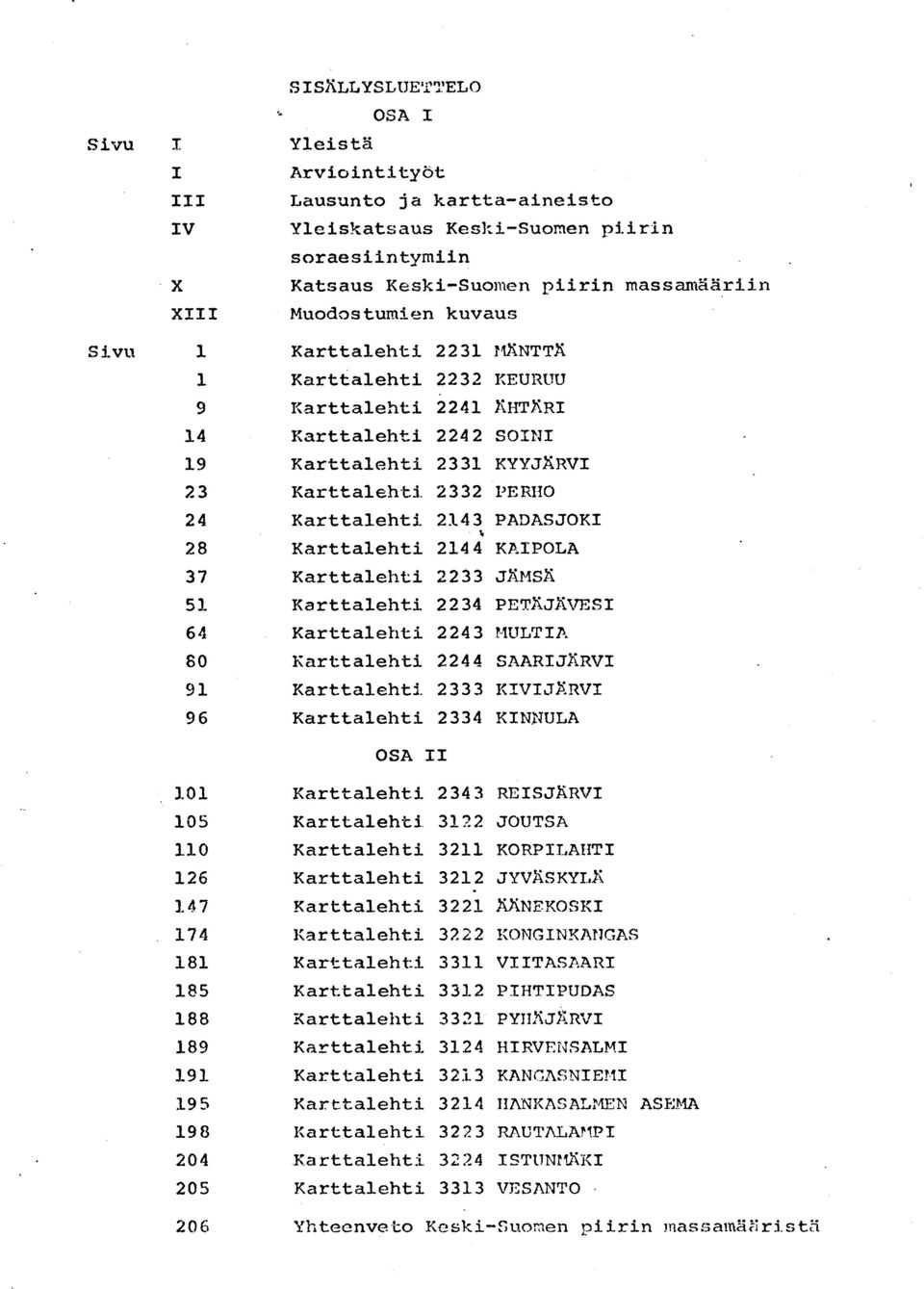 Karttalehti 2143 PADASJOK I 28 Karttalehti 2144 KAIPOLA 37 Karttalehti 2233 J?iMSK 51 Karttalehti 2234 PETÄJÄVESI 64 Karttalehti 2243 MULTI A 80 Karttalehti 2244 SAARIJÄRV I 91 Karttalehti.