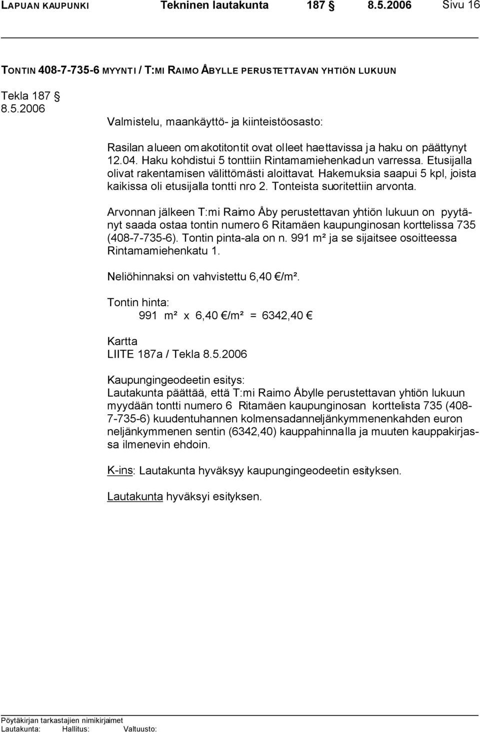 Hakemuksia saapui 5 kpl, joista kaikissa oli etusijalla tontti nro 2. Tonteista suoritettiin arvonta.