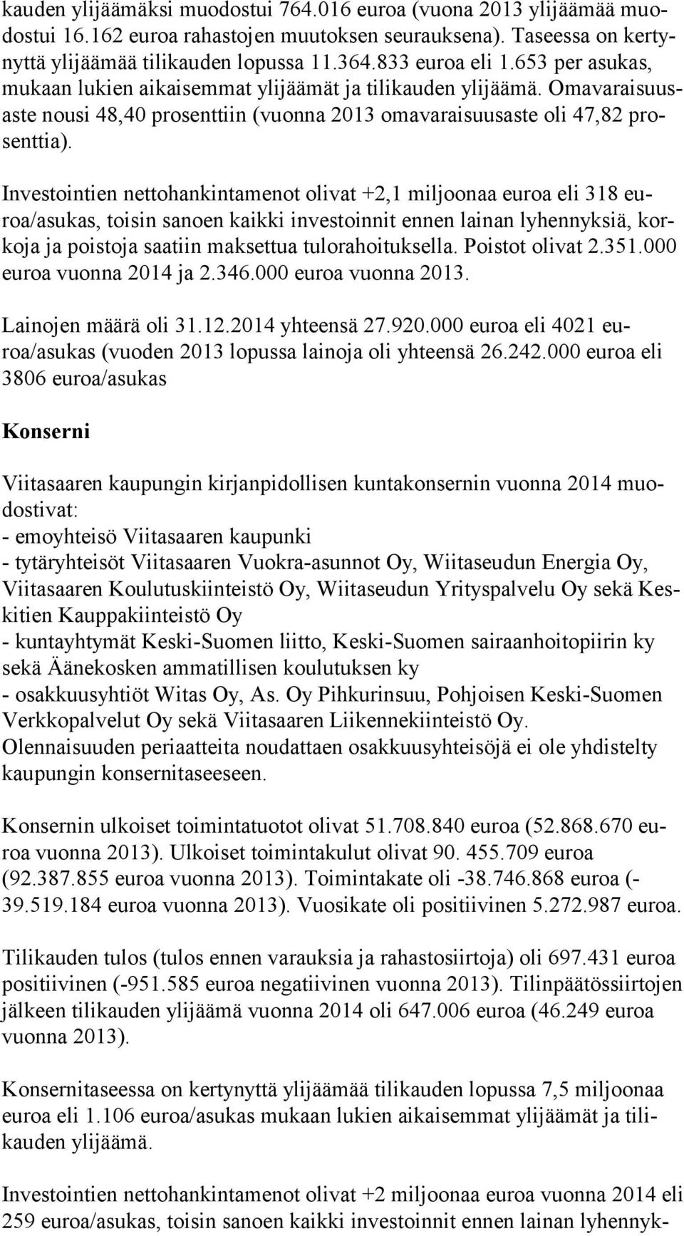 Investointien nettohankintamenot olivat +2,1 miljoonaa euroa eli 318 euroa/asu kas, toisin sanoen kaikki investoinnit ennen lainan lyhennyksiä, korko ja ja poistoja saatiin maksettua