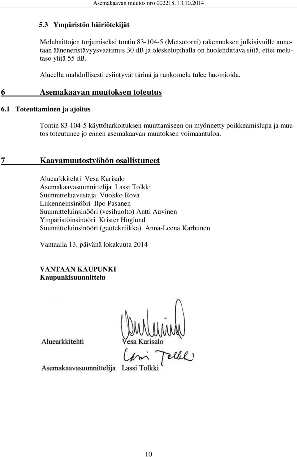 1 Toteuttaminen ja ajoitus Tontin 83-104-5 käyttötarkoituksen muuttamiseen on myönnetty poikkeamislupa ja muutos toteutunee jo ennen asemakaavan muutoksen voimaantuloa.