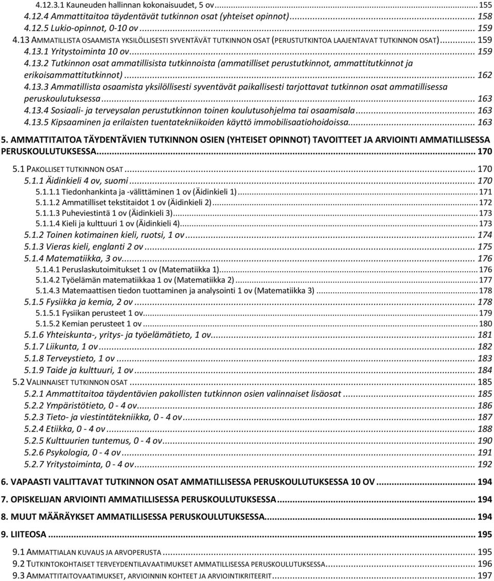 .. 162 4.13.3 Ammatillista osaamista yksilöllisesti syventävät paikallisesti tarjottavat tutkinnon osat ammatillisessa peruskoulutuksessa... 163 4.13.4 Sosiaali- ja terveysalan perustutkinnon toinen koulutusohjelma tai osaamisala.