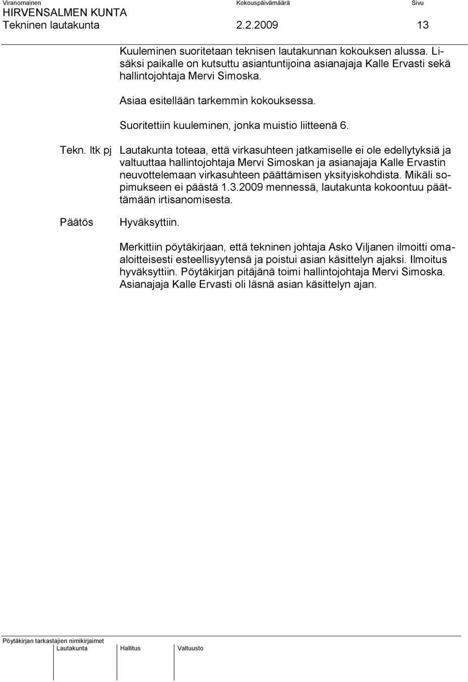 ltk pj Lautakunta toteaa, että virkasuhteen jatkamiselle ei ole edellytyksiä ja valtuuttaa hallintojohtaja Mervi Simoskan ja asianajaja Kalle Ervastin neuvottelemaan virkasuhteen päättämisen