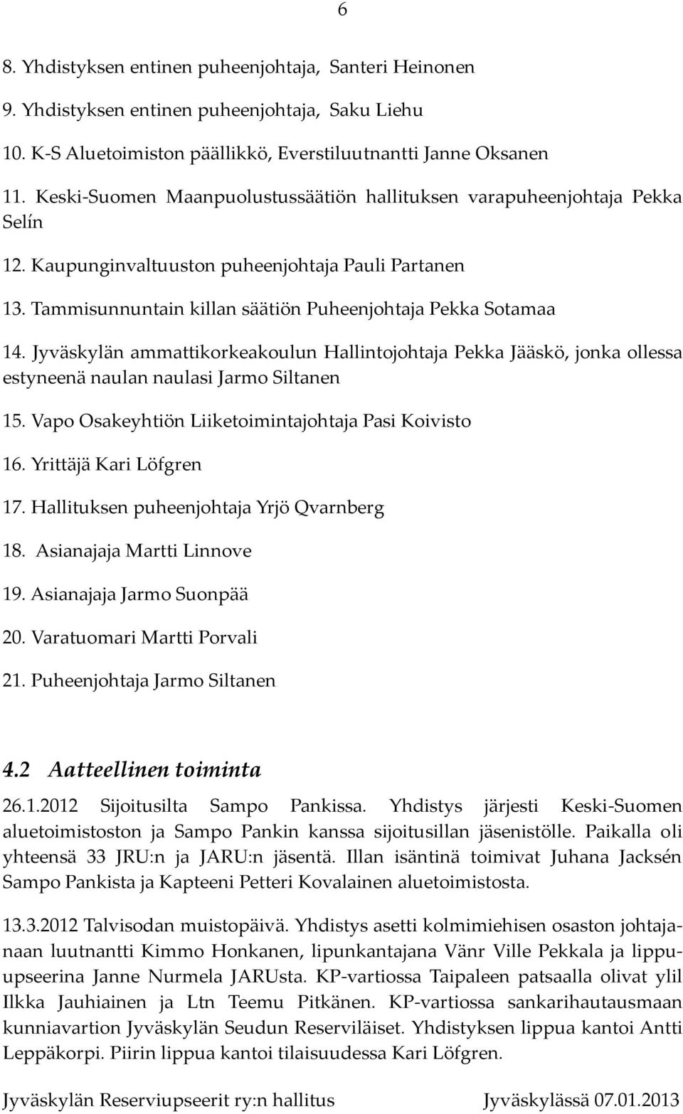 Jyväskylän ammattikorkeakoulun Hallintojohtaja Pekka Jääskö, jonka ollessa estyneenä naulan naulasi Jarmo Siltanen 15. Vapo Osakeyhtiön Liiketoimintajohtaja Pasi Koivisto 16. Yrittäjä Kari Löfgren 17.