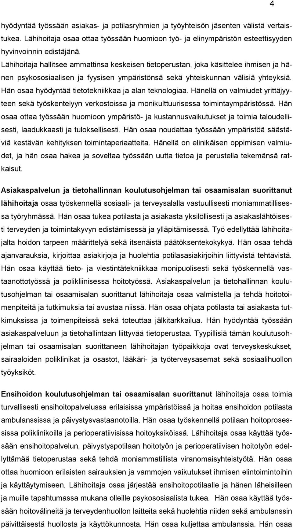 Hän osaa hyödyntää tietotekniikkaa ja alan teknologiaa. Hänellä on valmiudet yrittäjyyteen sekä työskentelyyn verkostoissa ja monikulttuurisessa toimintaympäristössä.