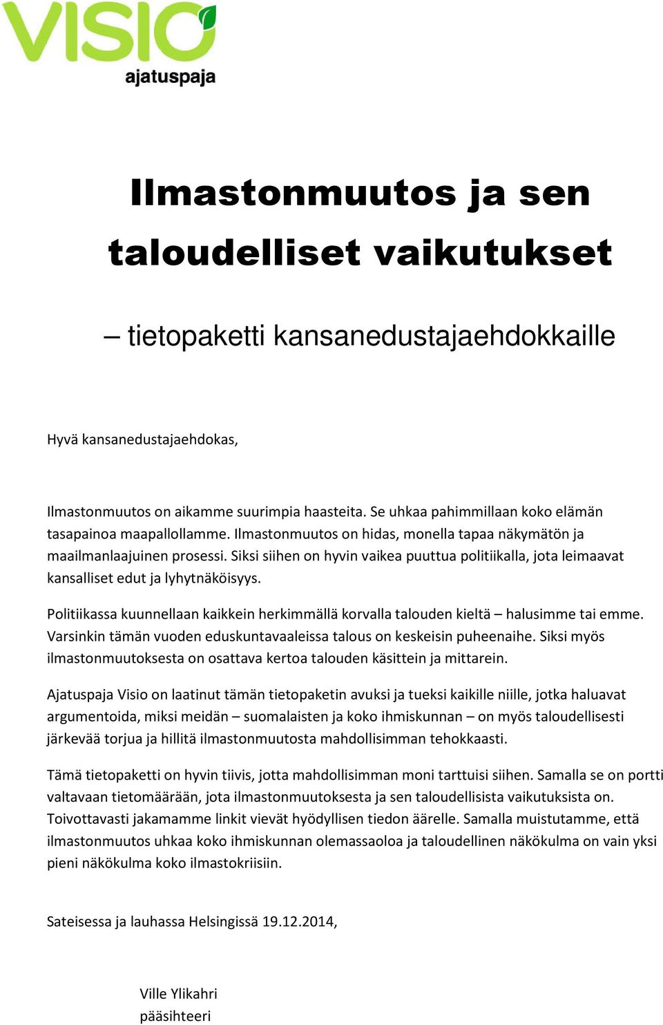 Siksi siihen on hyvin vaikea puuttua politiikalla, jota leimaavat kansalliset edut ja lyhytnäköisyys. Politiikassa kuunnellaan kaikkein herkimmällä korvalla talouden kieltä halusimme tai emme.