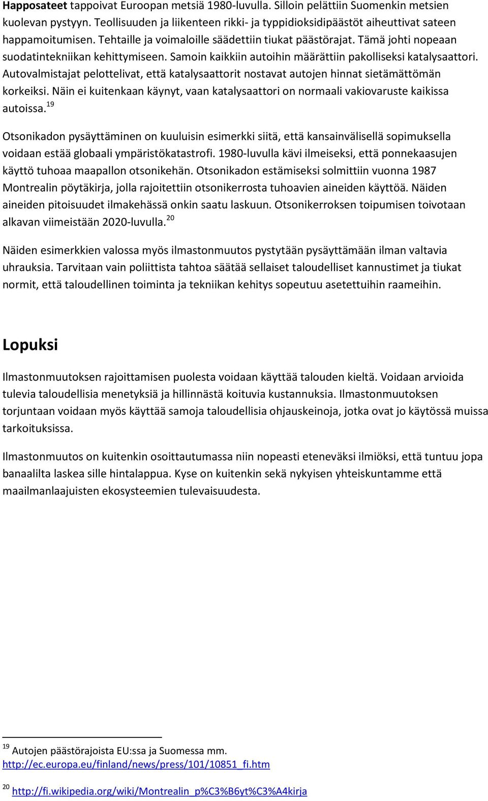 Autovalmistajat pelottelivat, että katalysaattorit nostavat autojen hinnat sietämättömän korkeiksi. Näin ei kuitenkaan käynyt, vaan katalysaattori on normaali vakiovaruste kaikissa autoissa.