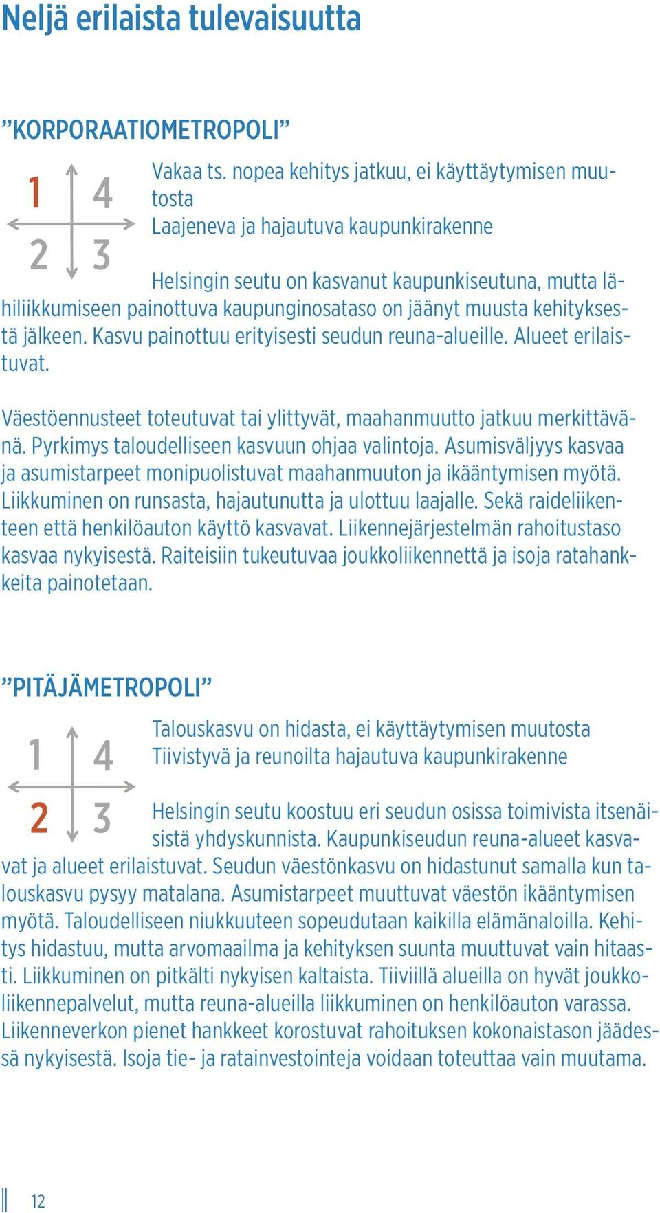 muusta kehityksestä jälkeen. Kasvu painottuu erityisesti seudun reuna-alueille. Alueet erilaistuvat. Väestöennusteet toteutuvat tai ylittyvät, maahanmuutto jatkuu merkittävänä.