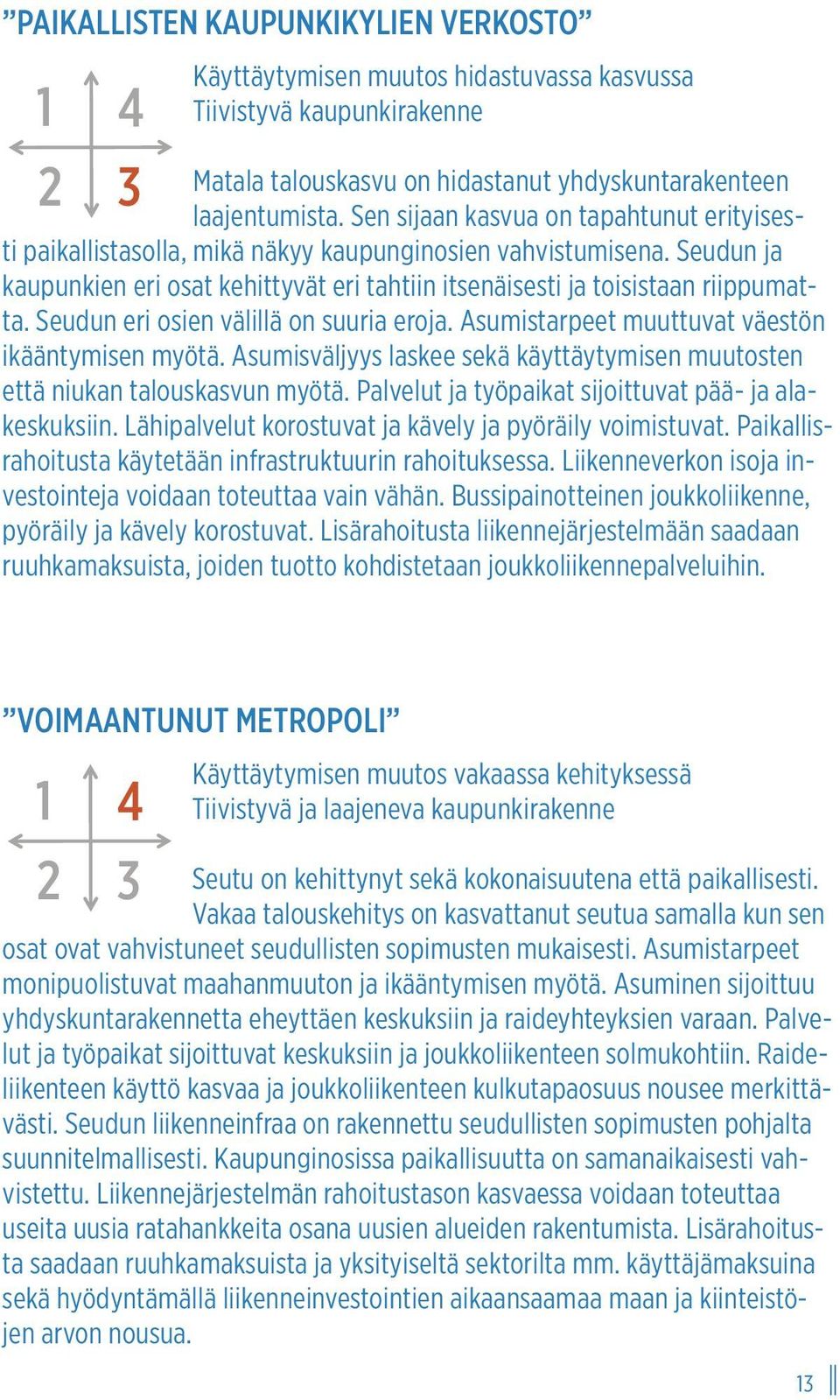 Seudun eri osien välillä on suuria eroja. Asumistarpeet muuttuvat väestön ikääntymisen myötä. Asumisväljyys laskee sekä käyttäytymisen muutosten että niukan talouskasvun myötä.