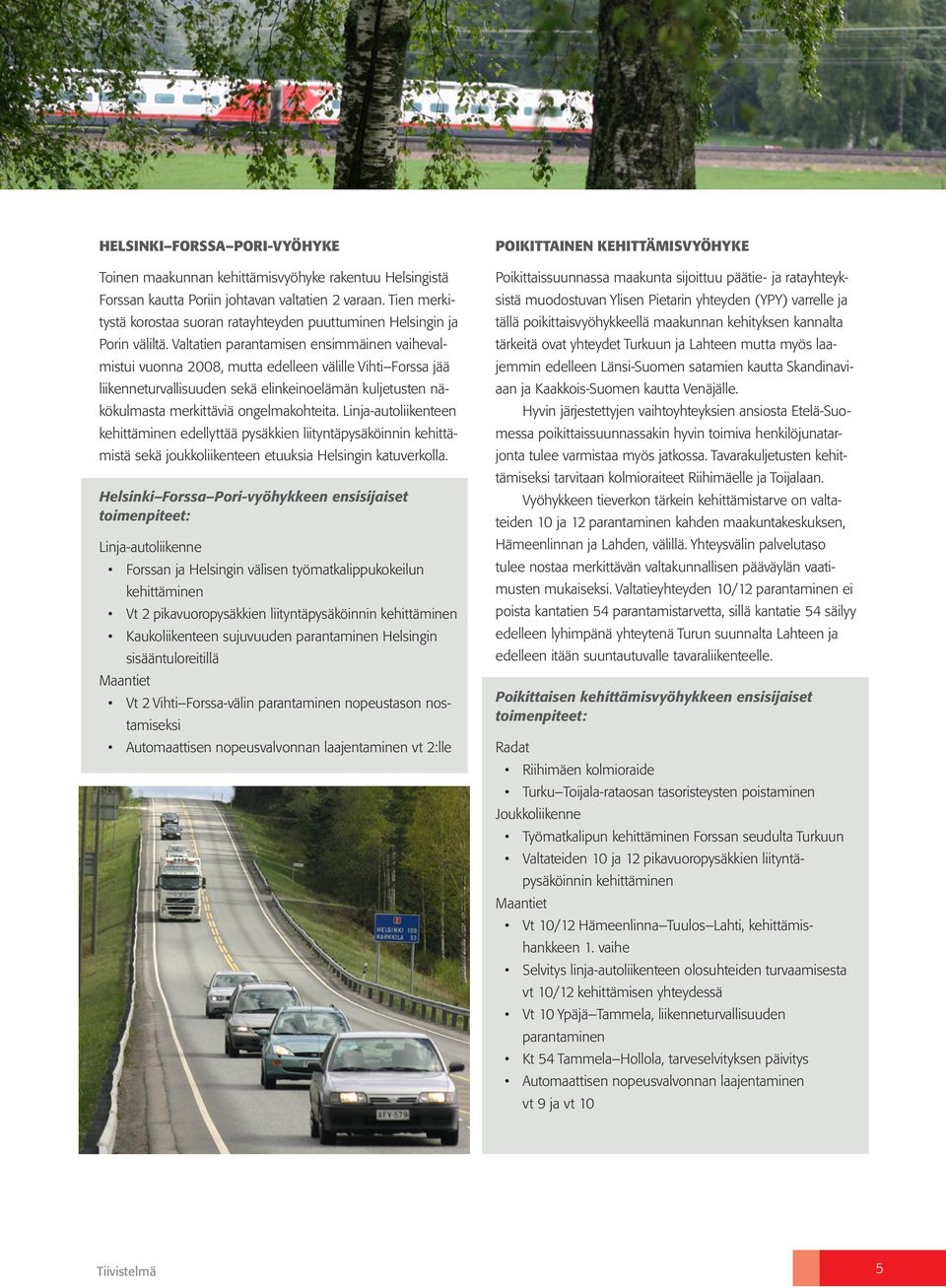 Valtatien parantamisen ensimmäinen vaihevalmistui vuonna 2008, mutta edelleen välille Vihti Forssa jää liikenneturvallisuuden sekä elinkeinoelämän kuljetusten näkökulmasta merkittäviä ongelmakohteita.