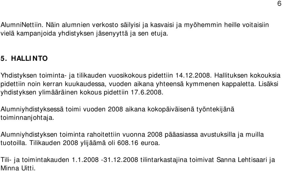 Lisäksi yhdistyksen ylimääräinen kokous pidettiin 17.6.2008. Alumniyhdistyksessä toimi vuoden 2008 aikana kokopäiväisenä työntekijänä toiminnanjohtaja.