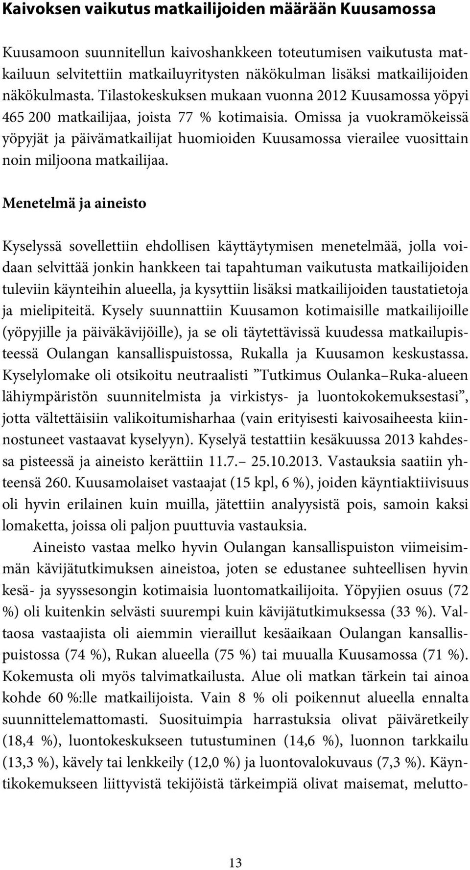 Omissa ja vuokramökeissä yöpyjät ja päivämatkailijat huomioiden Kuusamossa vierailee vuosittain noin miljoona matkailijaa.