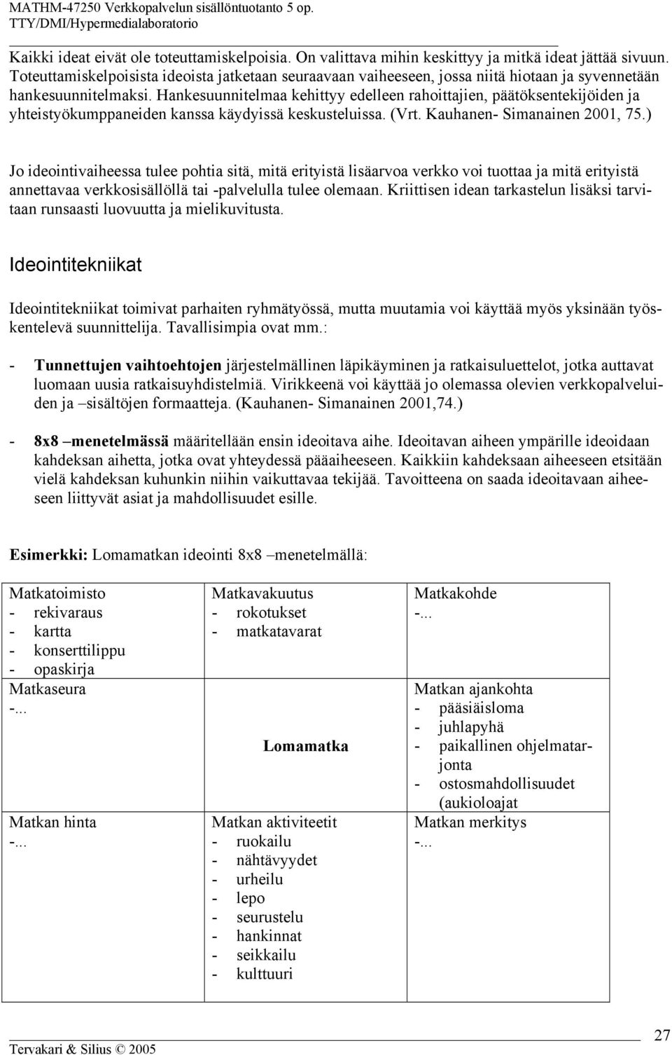 Hankesuunnitelmaa kehittyy edelleen rahoittajien, päätöksentekijöiden ja yhteistyökumppaneiden kanssa käydyissä keskusteluissa. (Vrt. Kauhanen- Simanainen 2001, 75.