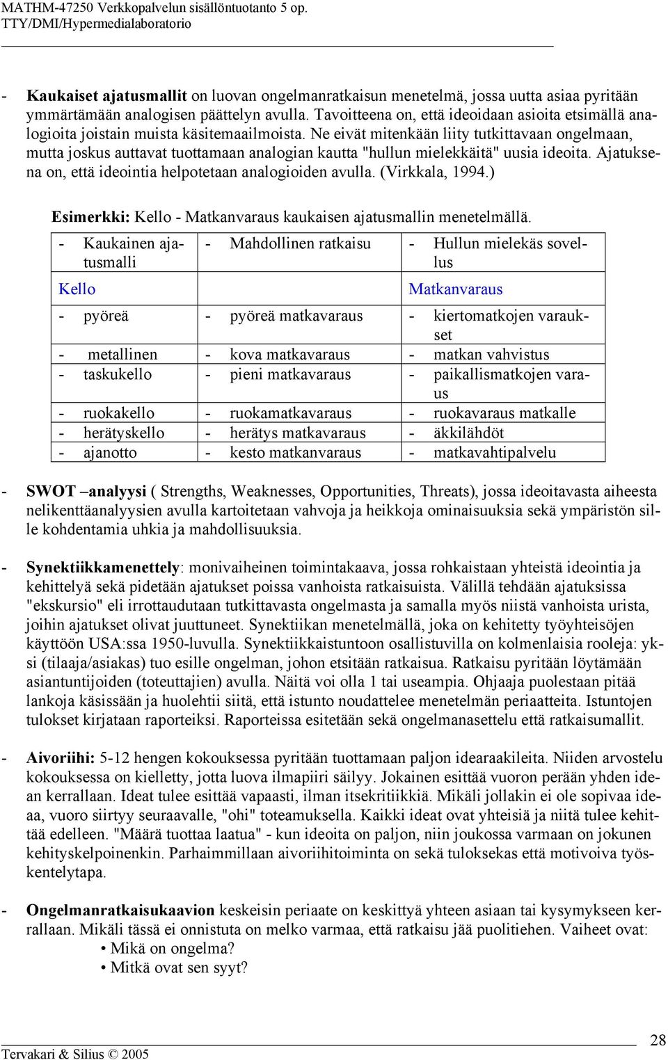 Ne eivät mitenkään liity tutkittavaan ongelmaan, mutta joskus auttavat tuottamaan analogian kautta "hullun mielekkäitä" uusia ideoita. Ajatuksena on, että ideointia helpotetaan analogioiden avulla.