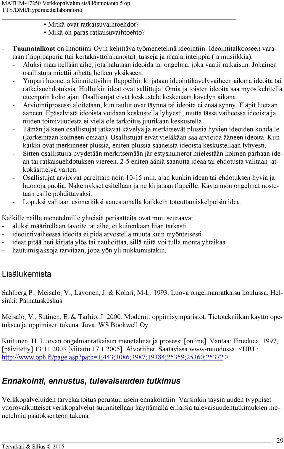 Jokainen osallistuja miettii aihetta hetken yksikseen. - Ympäri huonetta kiinnitettyihin fläppeihin kirjataan ideointikävelyvaiheen aikana ideoita tai ratkaisuehdotuksia.