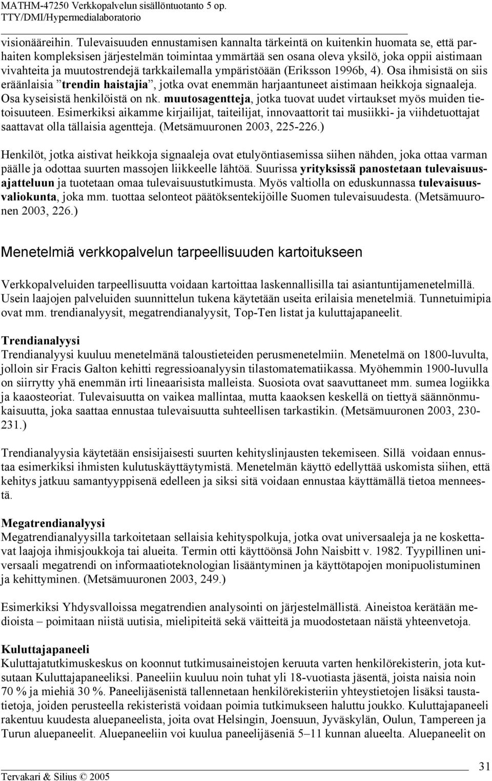 muutostrendejä tarkkailemalla ympäristöään (Eriksson 1996b, 4). Osa ihmisistä on siis eräänlaisia trendin haistajia, jotka ovat enemmän harjaantuneet aistimaan heikkoja signaaleja.