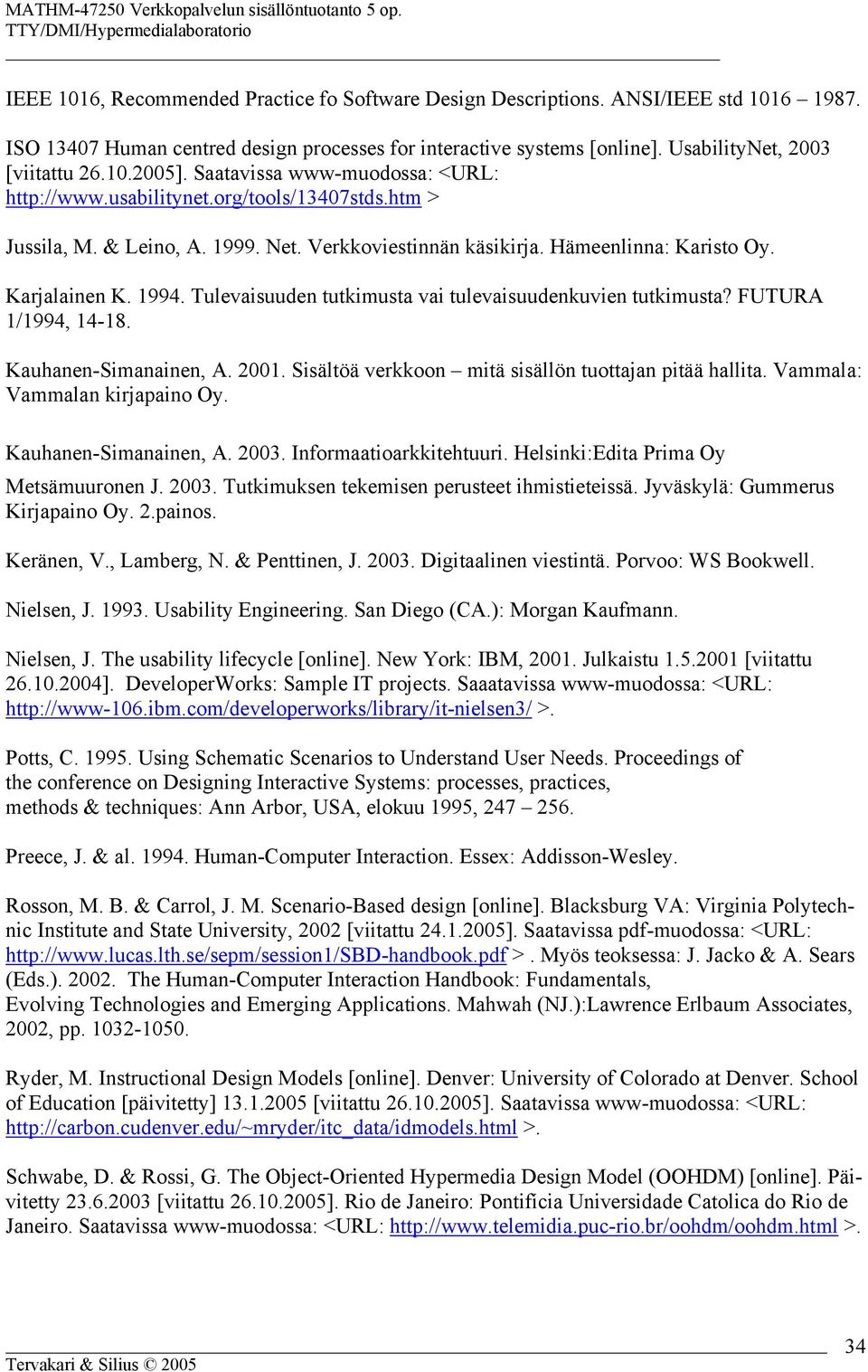 Tulevaisuuden tutkimusta vai tulevaisuudenkuvien tutkimusta? FUTURA 1/1994, 14-18. Kauhanen-Simanainen, A. 2001. Sisältöä verkkoon mitä sisällön tuottajan pitää hallita.