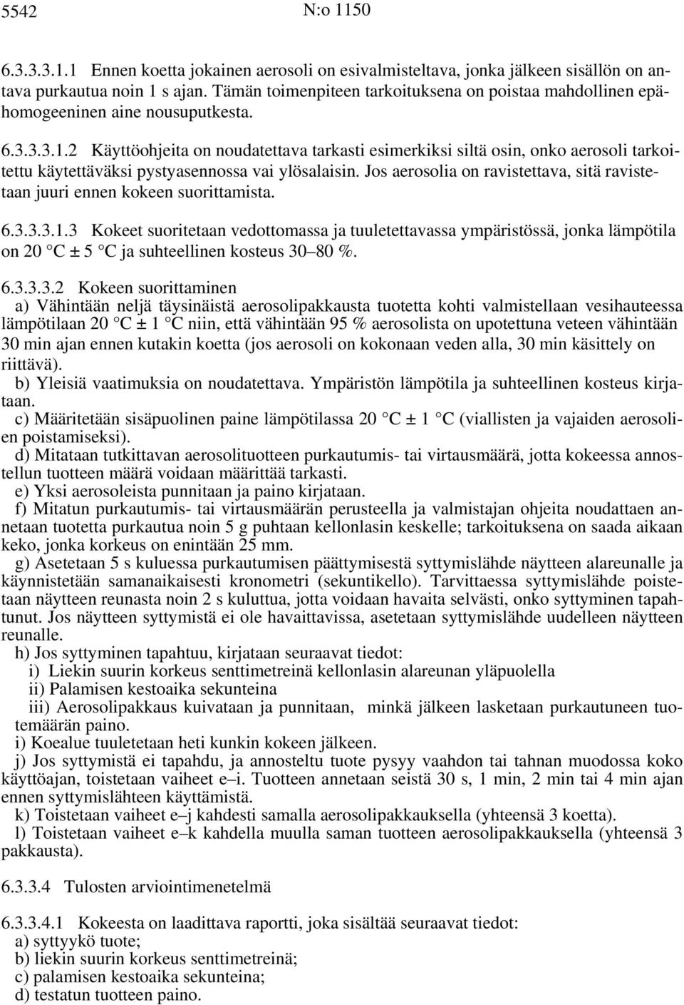 2 Käyttöohjeita on noudatettava tarkasti esimerkiksi siltä osin, onko aerosoli tarkoitettu käytettäväksi pystyasennossa vai ylösalaisin.