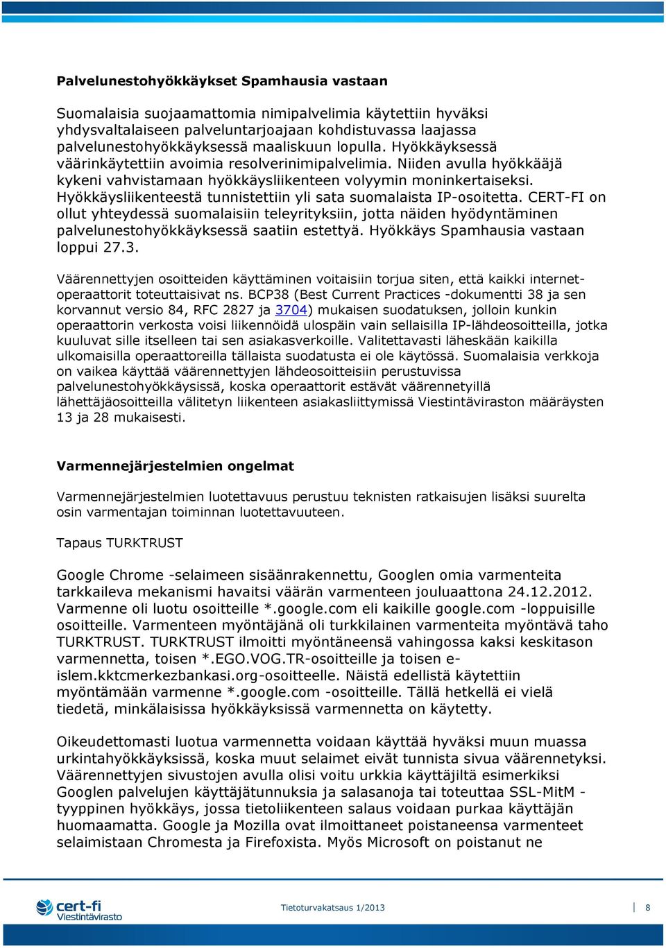 Hyökkäysliikenteestä tunnistettiin yli sata suomalaista IP-osoitetta. CERT-FI on ollut yhteydessä suomalaisiin teleyrityksiin, jotta näiden hyödyntäminen palvelunestohyökkäyksessä saatiin estettyä.