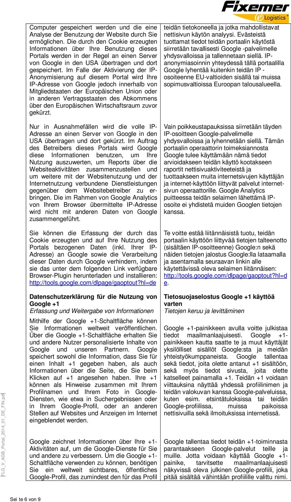 Im Falle der Aktivierung der IP- Anonymisierung auf diesem Portal wird Ihre IP-Adresse von Google jedoch innerhalb von Mitgliedstaaten der Europäischen Union oder in anderen Vertragsstaaten des