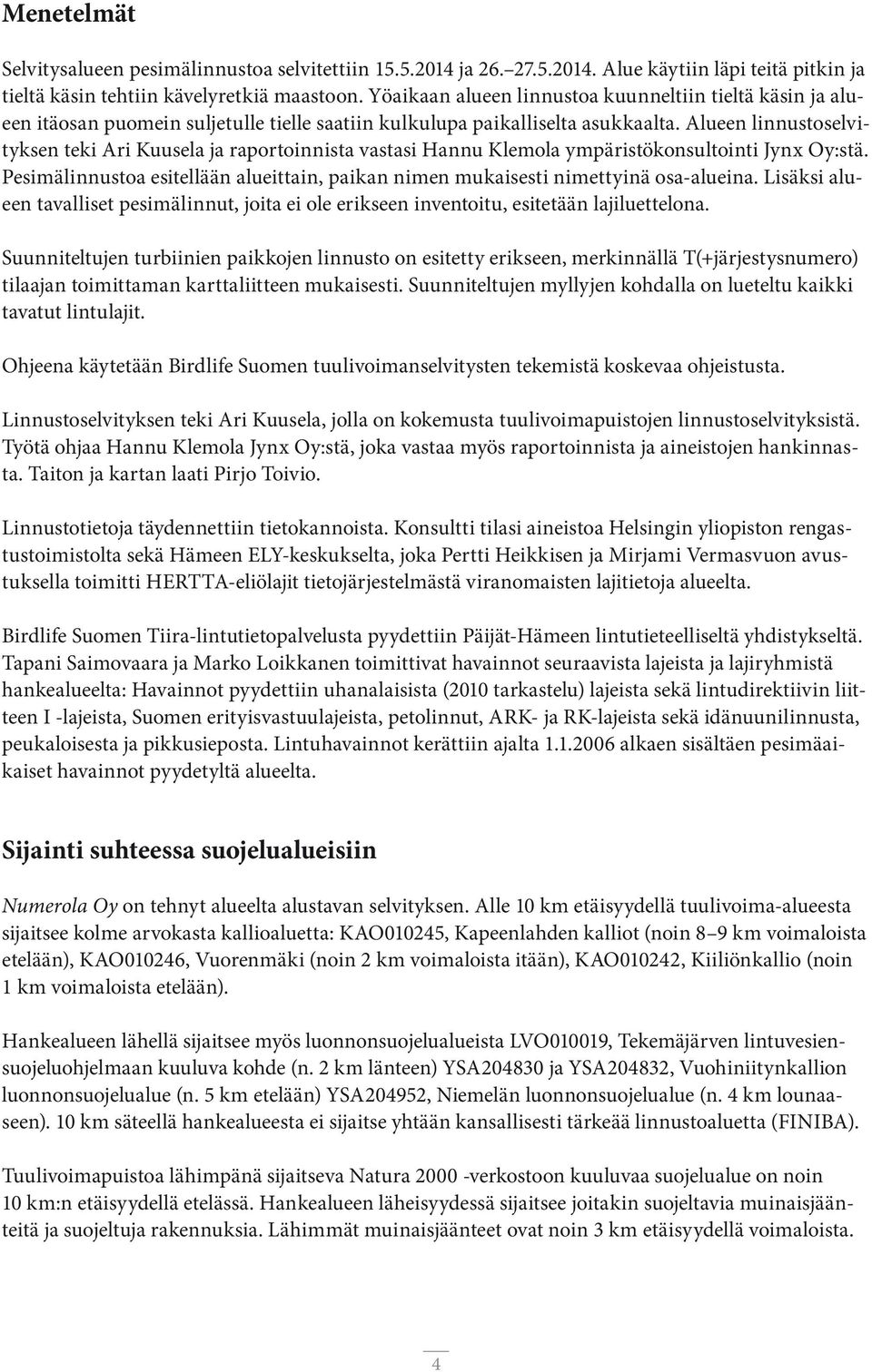 Alueen linnustoselvityksen teki Ari Kuusela ja raportoinnista vastasi Hannu Klemola ympäristökonsultointi Jynx Oy:stä.
