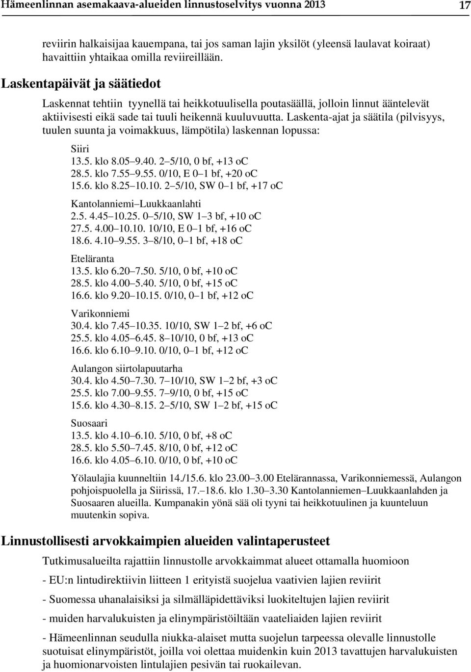 Laskenta-ajat ja säätila (pilvisyys, tuulen suunta ja voimakkuus, lämpötila) laskennan lopussa: Siiri 13.5. klo 8.05 9.40. 2 5/10, 0 bf, +13 oc 28.5. klo 7.55 9.55. 0/10, E 0 1 bf, +20 oc 15.6. klo 8.25 10.