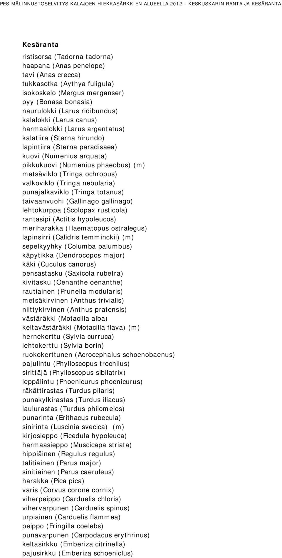 paradisaea) kuovi (Numenius arquata) pikkukuovi (Numenius phaeobus) (m) metsäviklo (Tringa ochropus) valkoviklo (Tringa nebularia) punajalkaviklo (Tringa totanus) taivaanvuohi (Gallinago gallinago)