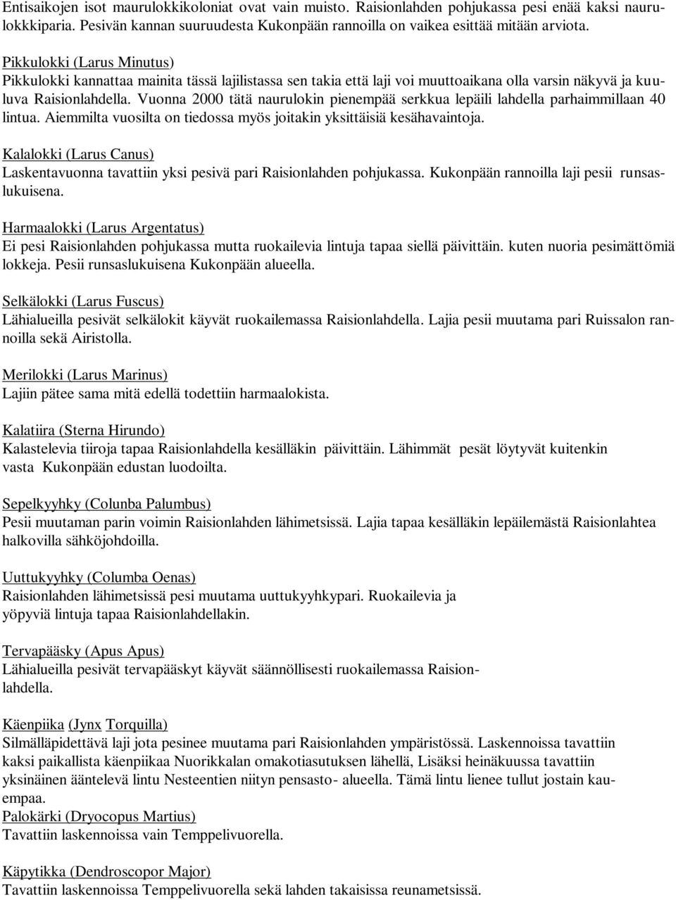 Vuonna 2000 tätä naurulokin pienempää serkkua lepäili lahdella parhaimmillaan 40 lintua. Aiemmilta vuosilta on tiedossa myös joitakin yksittäisiä kesähavaintoja.