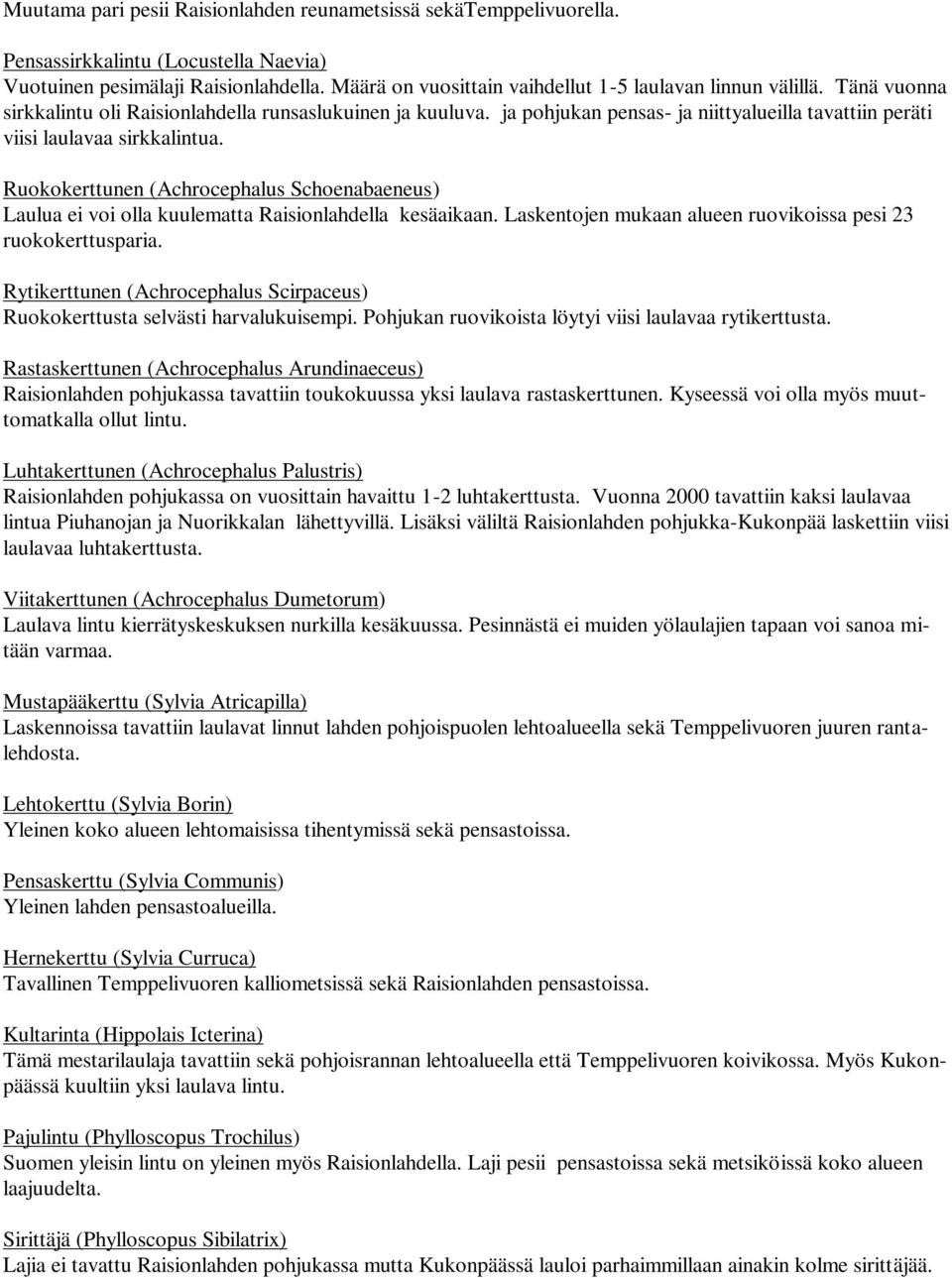 ja pohjukan pensas- ja niittyalueilla tavattiin peräti viisi laulavaa sirkkalintua. Ruokokerttunen (Achrocephalus Schoenabaeneus) Laulua ei voi olla kuulematta Raisionlahdella kesäaikaan.