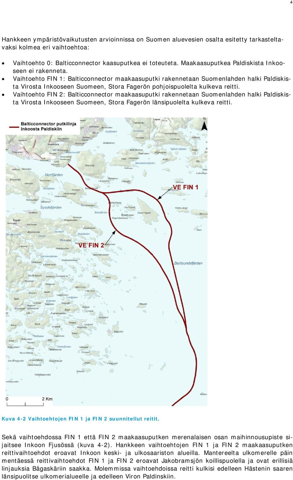 Vaihtoehto FIN 1: Balticconnector maakaasuputki rakennetaan Suomenlahden halki Paldiskista Virosta Inkooseen Suomeen, Stora Fagerön pohjoispuolelta kulkeva reitti.